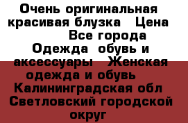 Очень оригинальная, красивая блузка › Цена ­ 700 - Все города Одежда, обувь и аксессуары » Женская одежда и обувь   . Калининградская обл.,Светловский городской округ 
